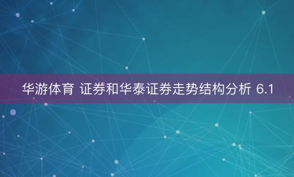 华游体育 证券和华泰证券走势结构分析 6.1