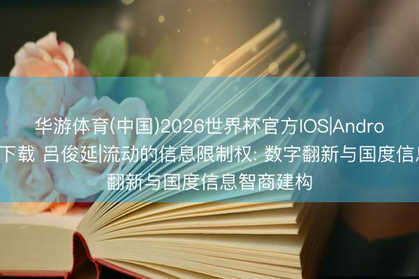 华游体育(中国)2026世界杯官方IOS|Android手机app下载 吕俊延|流动的信息限制权: 数字翻新与国度信息智商建构