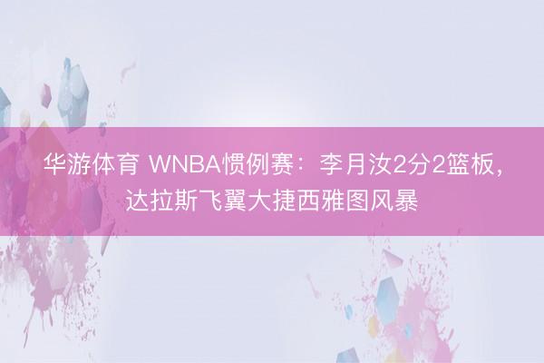 华游体育 WNBA惯例赛：李月汝2分2篮板，达拉斯飞翼大捷西雅图风暴