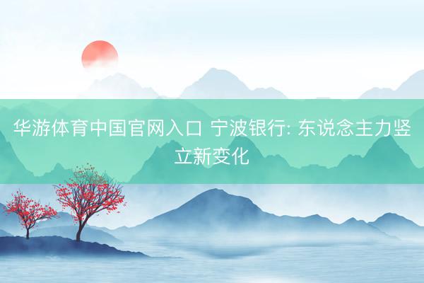 华游体育中国官网入口 宁波银行: 东说念主力竖立新变化