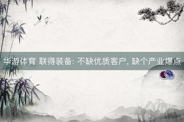 华游体育 联得装备: 不缺优质客户， 缺个产业爆点