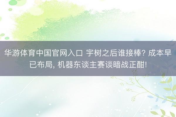 华游体育中国官网入口 宇树之后谁接棒? 成本早已布局， 机器东谈主赛谈暗战正酣!