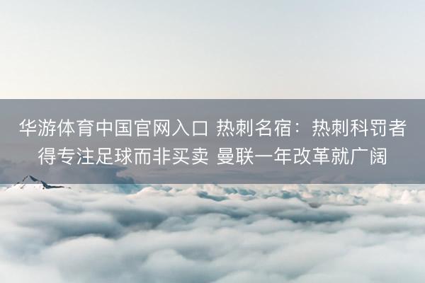 华游体育中国官网入口 热刺名宿:热刺科罚者得专注足球而非买卖 曼联一年改革就广阔