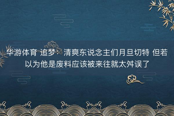 华游体育 追梦：清爽东说念主们月旦切特 但若以为他是废料应该被来往就太舛误了